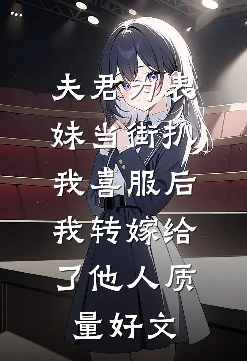 夫君为表妹当街扒我喜服后，我转嫁给了他人质量好文