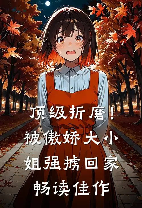 顶级折磨！被傲娇大小姐强掳回家畅读佳作