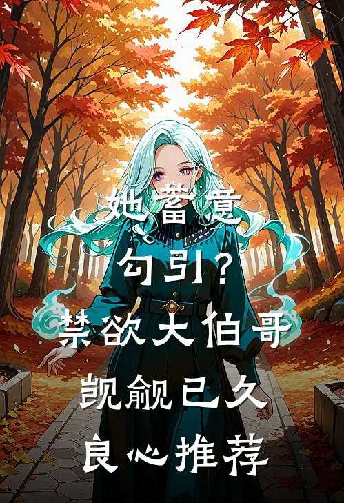 她蓄意勾引？禁欲大伯哥觊觎已久良心推荐
