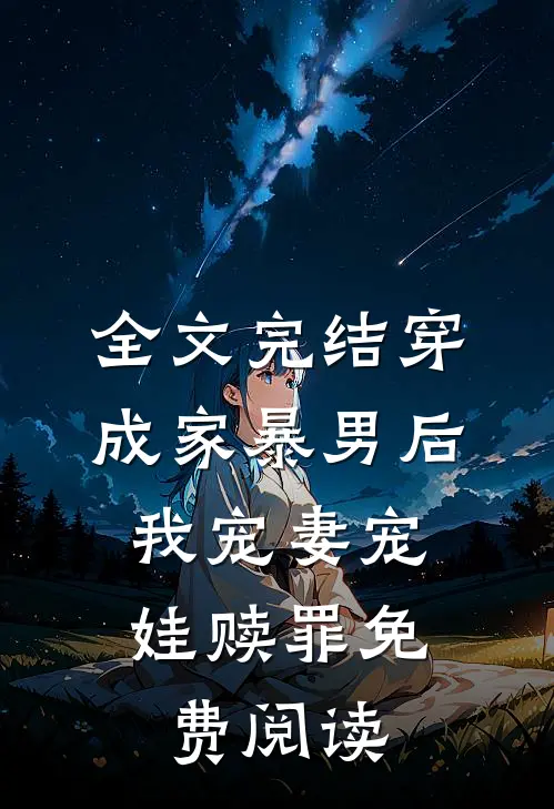全文完结穿成家暴男后,我宠妻宠娃赎罪免费阅读