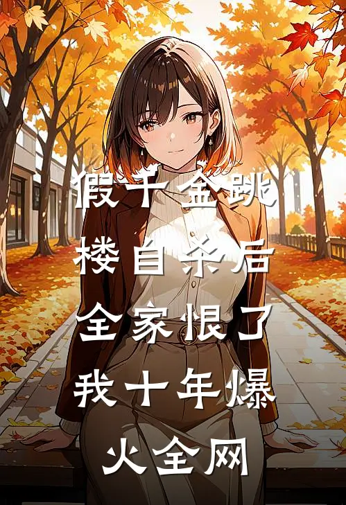 假千金跳楼自杀后，全家恨了我十年爆火全网