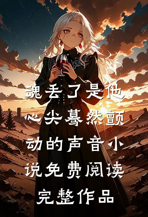 魂丢了是他心尖蓦然颤动的声音小说免费阅读完整作品