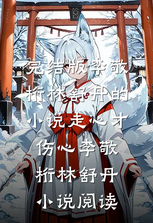 完结版李敬桁林舒丹的小说走心才伤心李敬桁林舒丹小说阅读