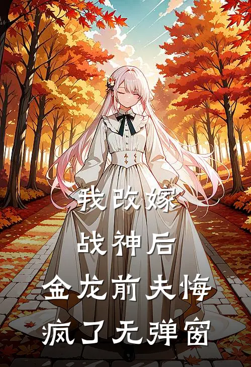 我改嫁战神后，金龙前夫悔疯了无弹窗