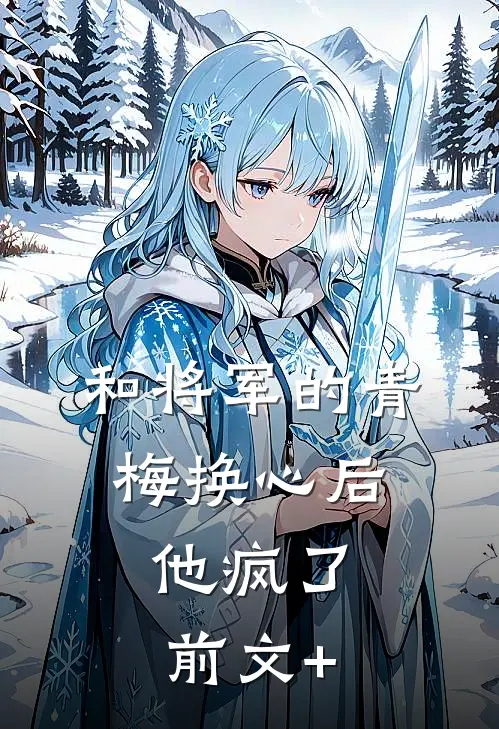 和将军的青梅换心后，他疯了前文+