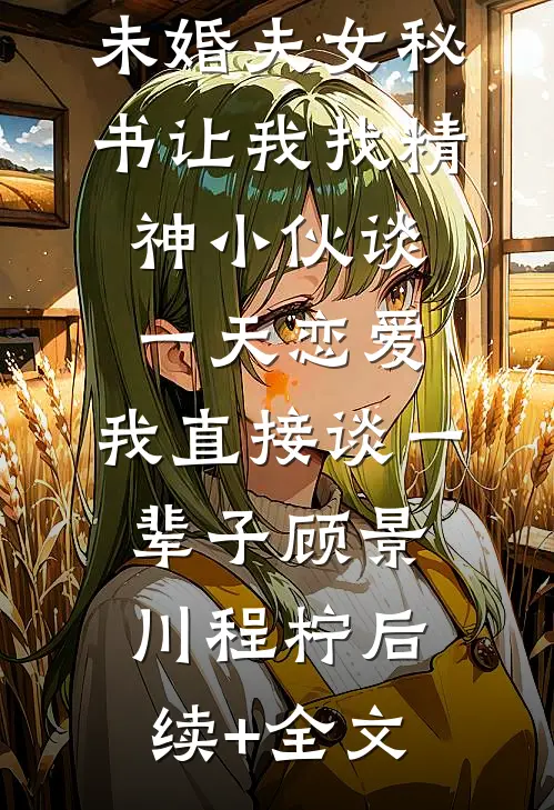 未婚夫女秘书让我找精神小伙谈一天恋爱，我直接谈一辈子顾景川程柠后续+全文