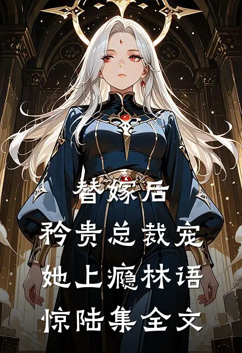 替嫁后，矜贵总裁宠她上瘾林语惊陆集全文