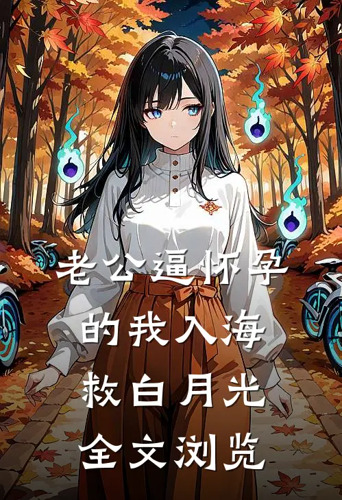 老公逼怀孕的我入海救白月光全文浏览