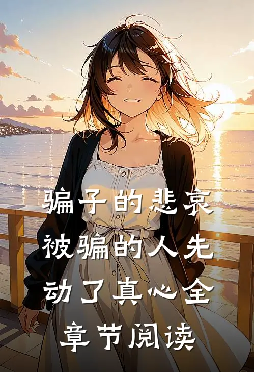 骗子的悲哀：被骗的人先动了真心全章节阅读