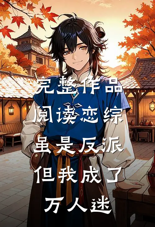 完整作品阅读恋综：虽是反派，但我成了万人迷