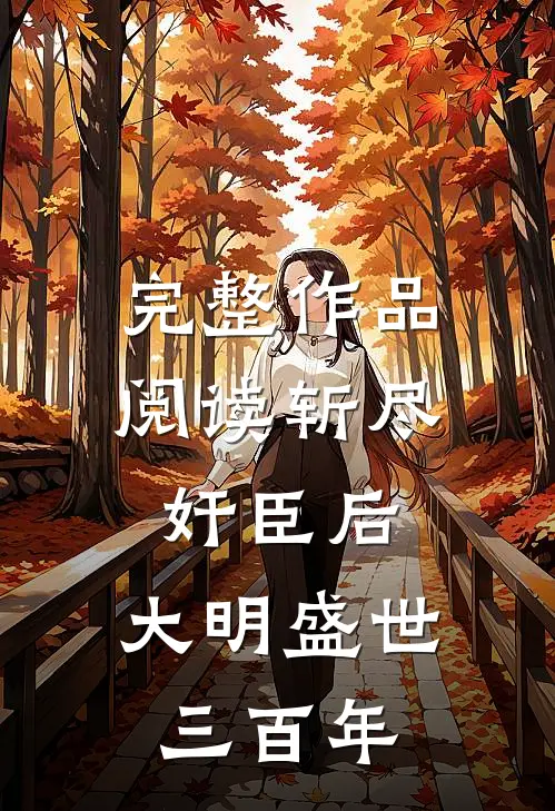 完整作品阅读斩尽奸臣后，大明盛世三百年
