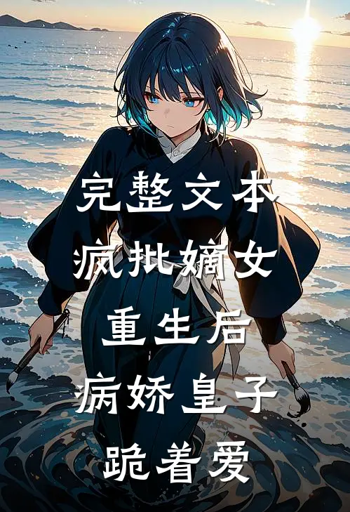 完整文本疯批嫡女重生后，病娇皇子跪着爱