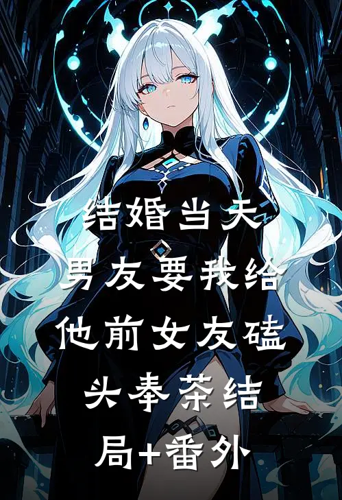 结婚当天，男友要我给他前女友磕头奉茶结局+番外