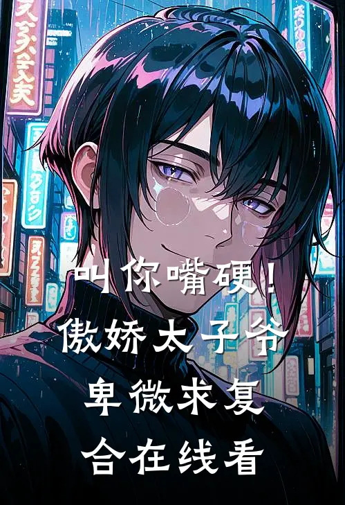 叫你嘴硬！傲娇太子爷卑微求复合在线看