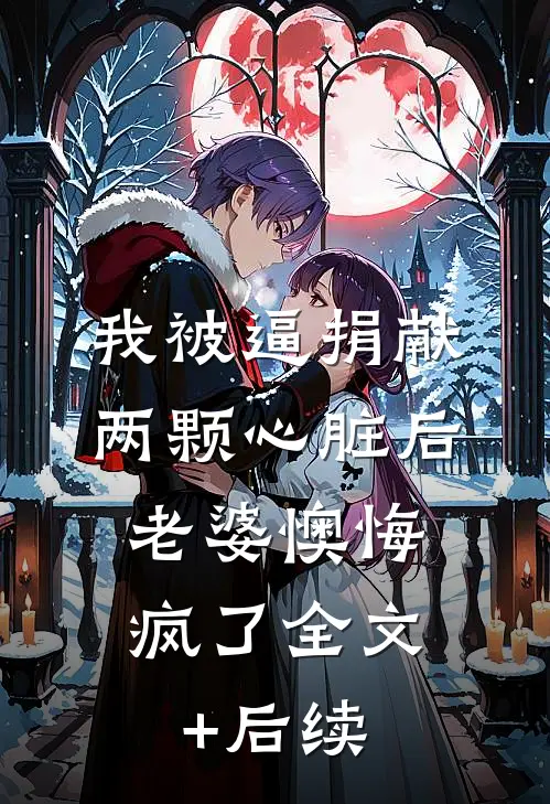 我被逼捐献两颗心脏后，老婆懊悔疯了全文+后续