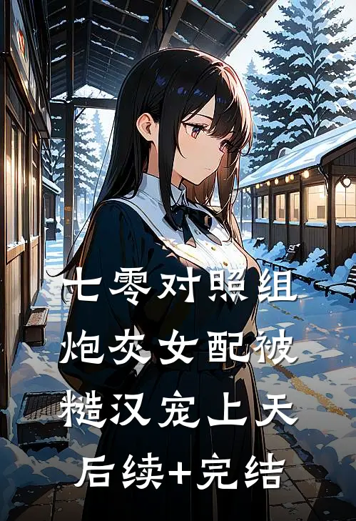 七零对照组：炮灰女配被糙汉宠上天后续+完结