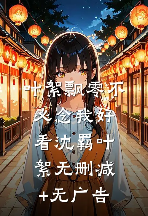叶絮飘零不必念我好看沈羁叶絮无删减+无广告