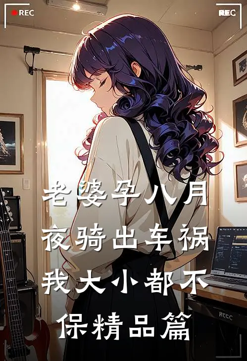 老婆孕八月夜骑出车祸，我大小都不保精品篇