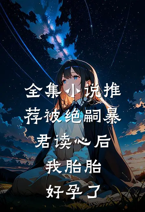 全集小说推荐被绝嗣暴君读心后，我胎胎好孕了