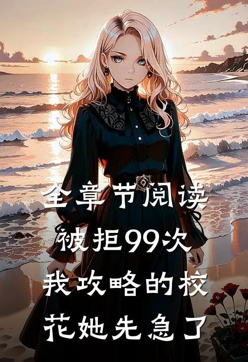 全章节阅读被拒99次，我攻略的校花她先急了