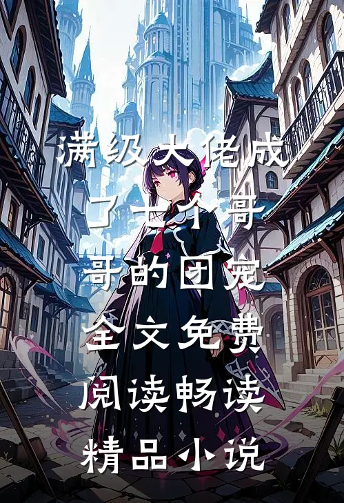 满级大佬成了七个哥哥的团宠全文免费阅读畅读精品小说