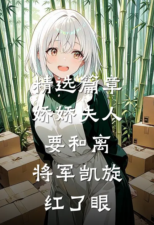 精选篇章娇娇夫人要和离，将军凯旋红了眼
