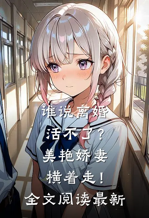 谁说离婚活不了？美艳娇妻横着走！全文阅读最新