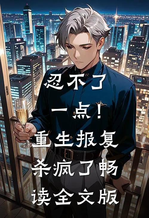 忍不了一点！重生报复杀疯了畅读全文版