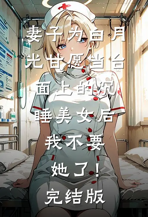 妻子为白月光甘愿当台面上的沉睡美女后，我不要她了！完结版