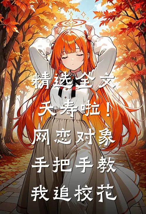 精选全文夭寿啦！网恋对象手把手教我追校花