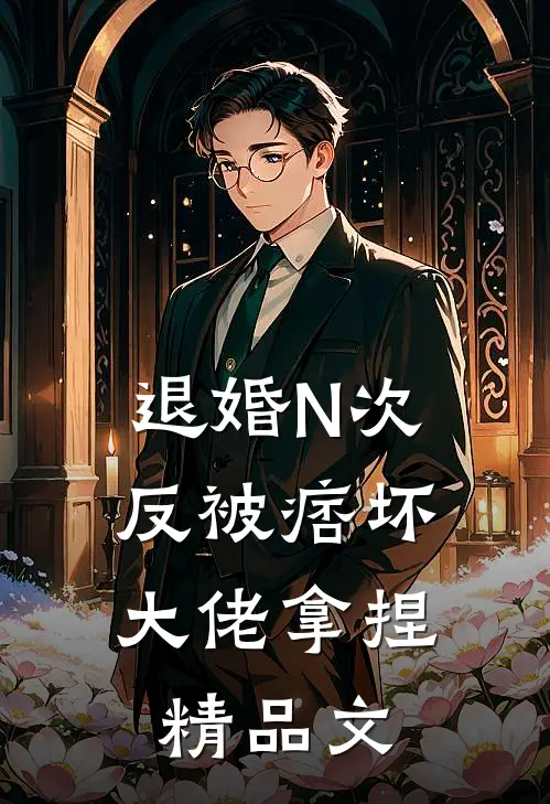 退婚N次，反被痞坏大佬拿捏精品文