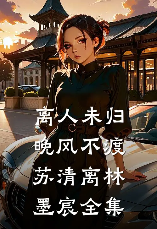 离人未归，晚风不渡苏清离林墨宸全集