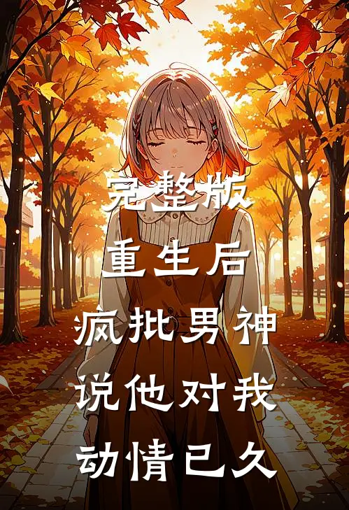 完整版重生后，疯批男神说他对我动情已久