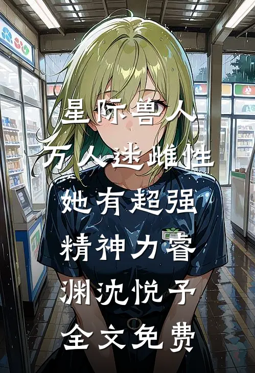 星际兽人：万人迷雌性她有超强精神力睿渊沈悦予全文免费