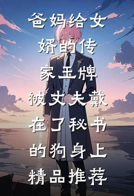 爸妈给女婿的传家玉牌，被丈夫戴在了秘书的狗身上精品推荐
