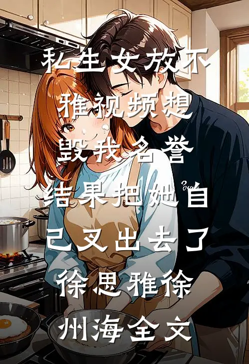 私生女放不雅视频想毁我名誉，结果把她自己叉出去了徐思雅徐州海全文