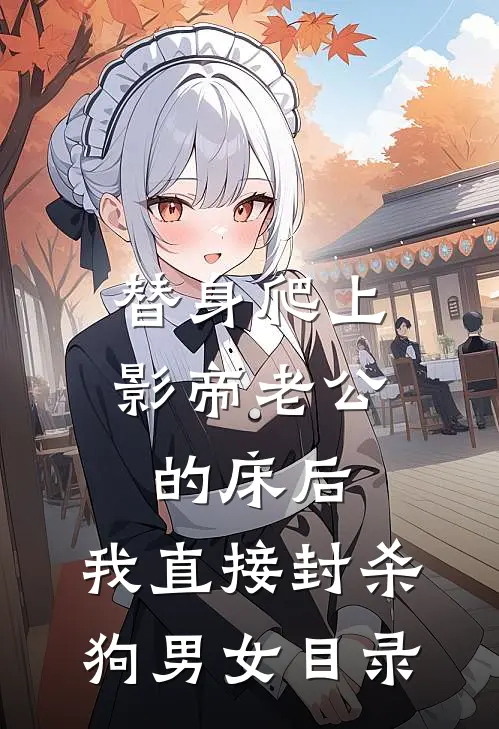替身爬上影帝老公的床后，我直接封杀狗男女目录