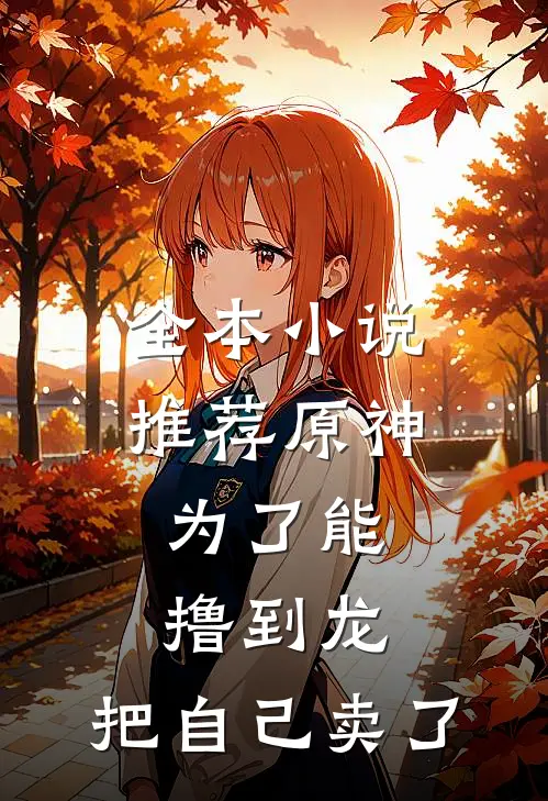 全本小说推荐原神：为了能撸到龙，把自己卖了