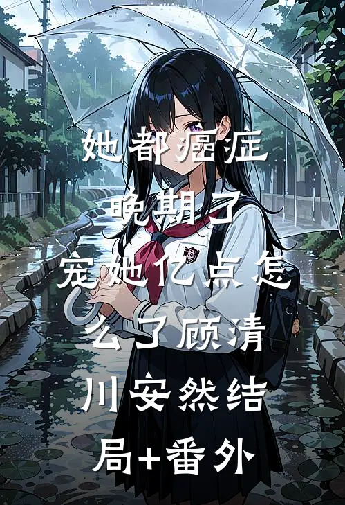 她都癌症晚期了，宠她亿点怎么了顾清川安然结局+番外
