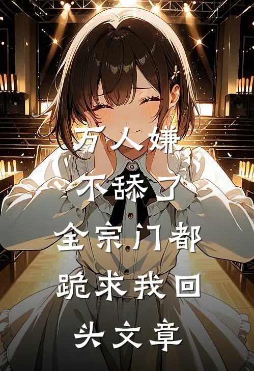 万人嫌不舔了，全宗门都跪求我回头文章