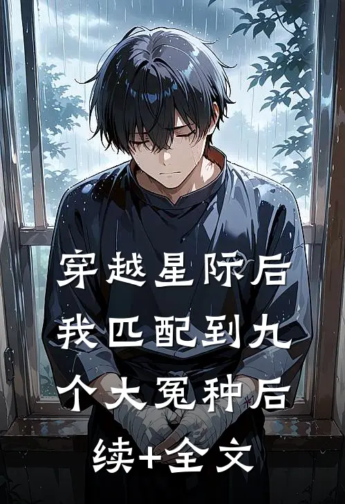 穿越星际后，我匹配到九个大冤种后续+全文
