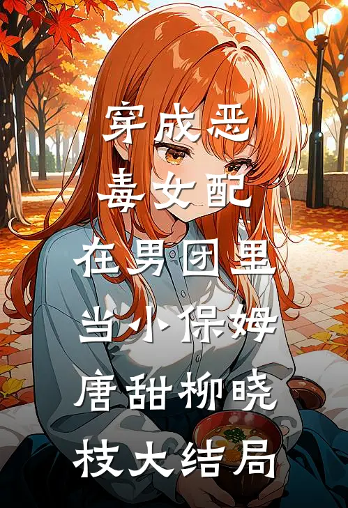 穿成恶毒女配，在男团里当小保姆唐甜柳晓枝大结局