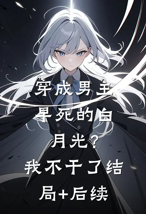 穿成男主早死的白月光？我不干了结局+后续