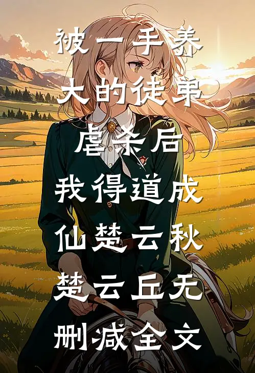 被一手养大的徒弟虐杀后，我得道成仙楚云秋楚云丘无删减全文