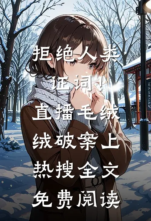拒绝人类证词！直播毛绒绒破案上热搜全文免费阅读