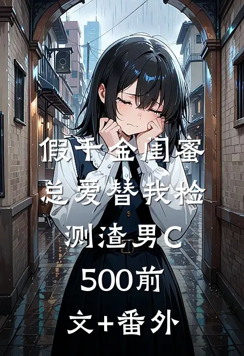 假千金闺蜜总爱替我检测渣男C500前文+番外
