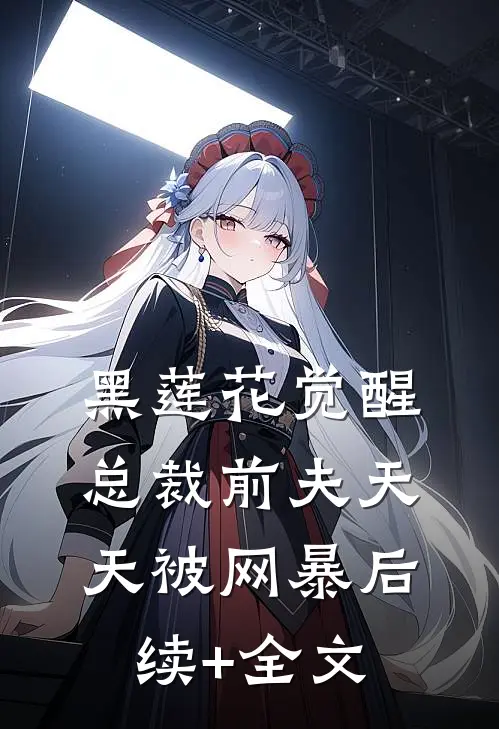 黑莲花觉醒：总裁前夫天天被网暴后续+全文