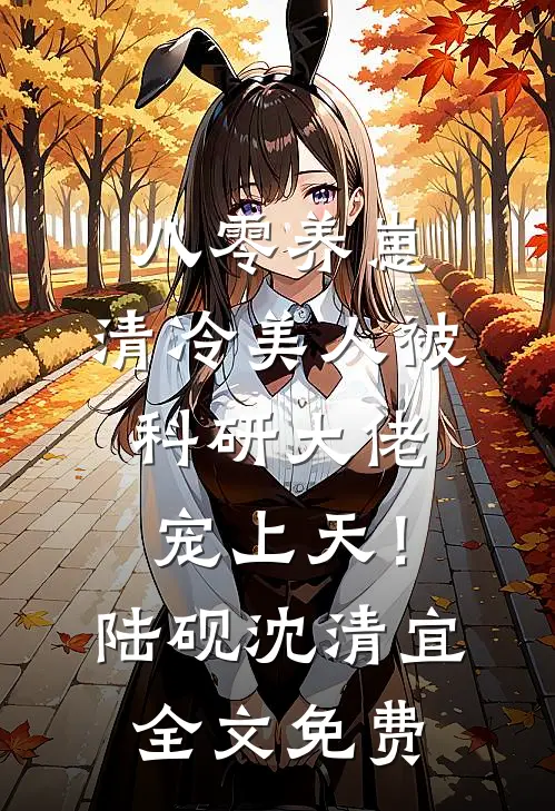 八零养崽：清冷美人被科研大佬宠上天！陆砚沈清宜全文免费