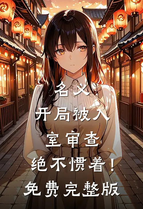 名义：开局被入室审查，绝不惯着！免费完整版