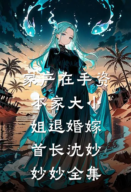 家产在手资本家大小姐退婚嫁首长沈妙妙妙全集